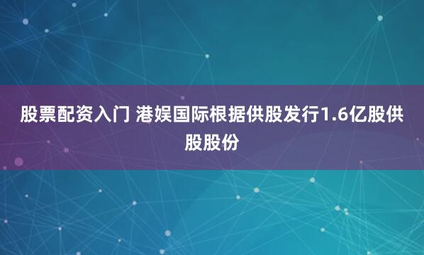 股票配资入门 港娱国际根据供股发行1.6亿股供股股份