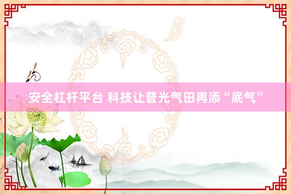 安全杠杆平台 科技让普光气田再添“底气”