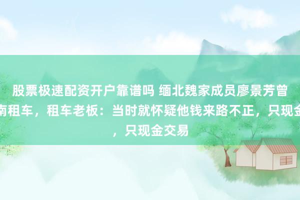 股票极速配资开户靠谱吗 缅北魏家成员廖景芳曾回湖南租车，租车老板：当时就怀疑他钱来路不正，只现金交易