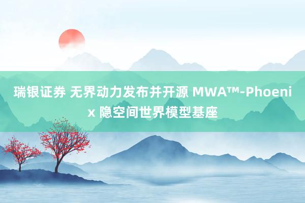 瑞银证券 无界动力发布并开源 MWA™-Phoenix 隐空间世界模型基座
