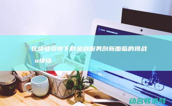 区块链引领下的金融服务创新面临的挑战 (区块链背景下)